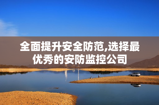 全面提升安全防范,選擇最優秀的安防監控公司