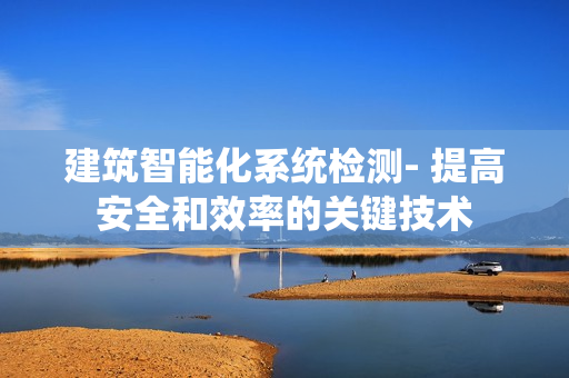 建筑智能化系統檢測- 提高安全和效率的關鍵技術