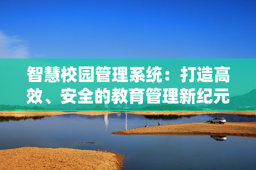 智慧校園管理系統：打造高效、安全的教育管理新紀元