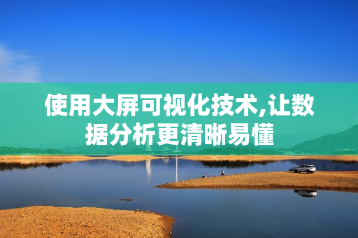 使用大屏可視化技術,讓數據分析更清晰易懂