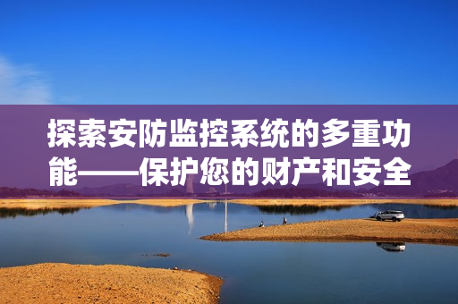探索安防監控系統的多重功能——保護您的財產和安全