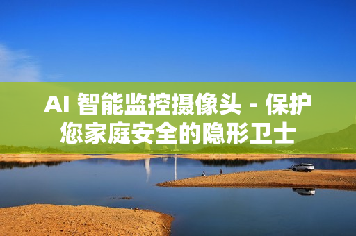 AI 智能監控攝像頭 - 保護您家庭安全的隱形衛士