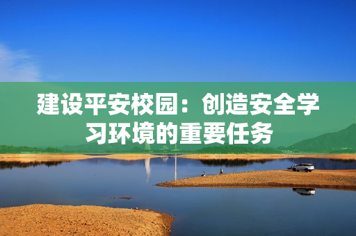 建設平安校園：創造安全學習環境的重要任務