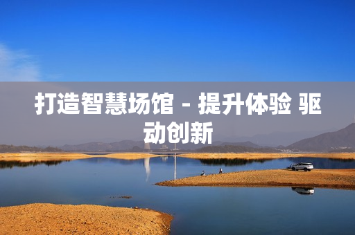 打造智慧場館 - 提升體驗 驅動創新