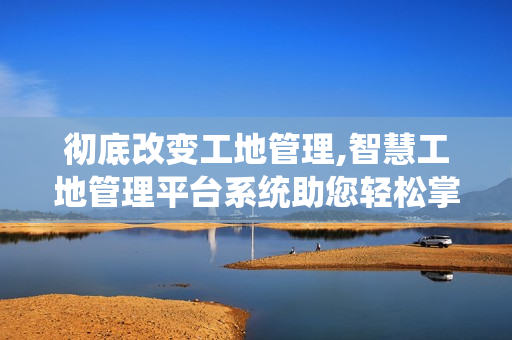徹底改變工地管理,智慧工地管理平臺(tái)系統(tǒng)助您輕松掌控