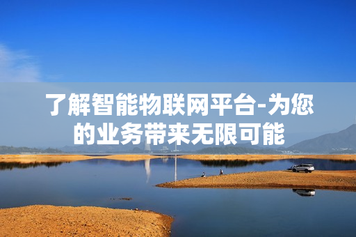 了解智能物聯(lián)網(wǎng)平臺(tái)-為您的業(yè)務(wù)帶來(lái)無(wú)限可能