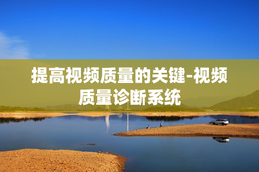提高視頻質量的關鍵-視頻質量診斷系統