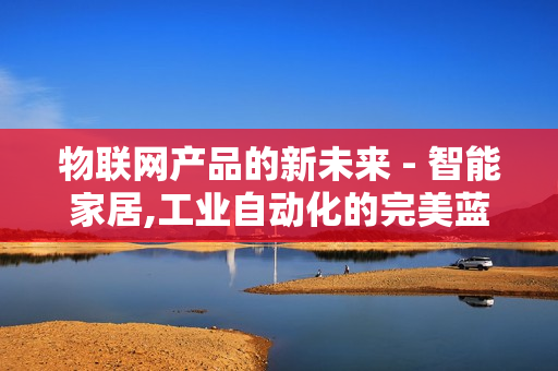 物聯網產品的新未來 - 智能家居,工業自動化的完美藍圖