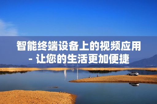 智能終端設備上的視頻應用- 讓您的生活更加便捷