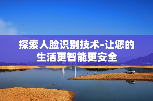 探索人臉識別技術-讓您的生活更智能更安全