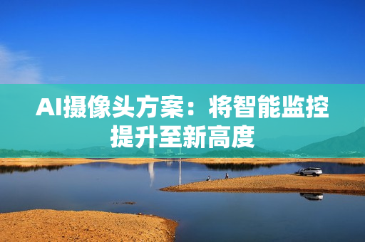 AI攝像頭方案：將智能監(jiān)控提升至新高度