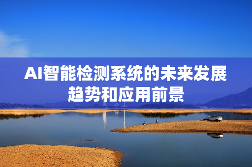 AI智能檢測系統的未來發展趨勢和應用前景