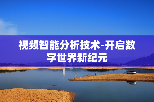 視頻智能分析技術(shù)-開啟數(shù)字世界新紀(jì)元
