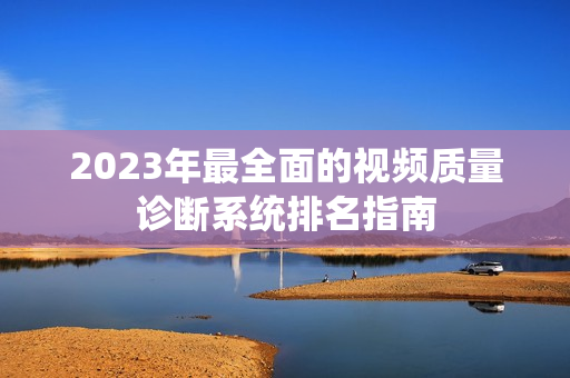2023年最全面的視頻質量診斷系統排名指南