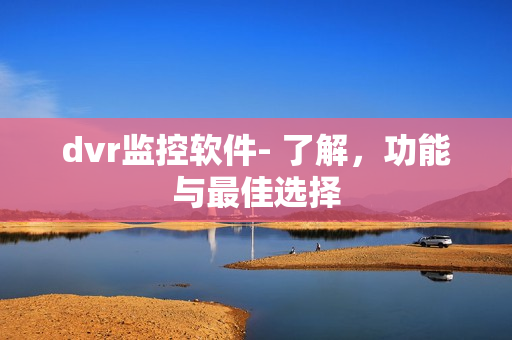 dvr監控軟件- 了解，功能與最佳選擇
