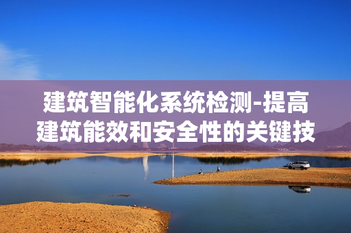 建筑智能化系統檢測-提高建筑能效和安全性的關鍵技術
