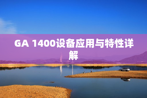 GA 1400設(shè)備應(yīng)用與特性詳解