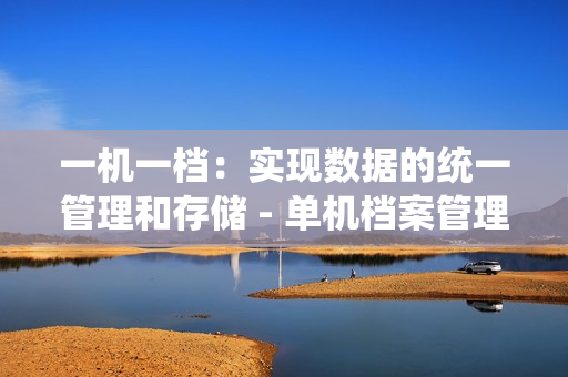 一機一檔：實現數據的統一管理和存儲 - 單機檔案管理的解決方案