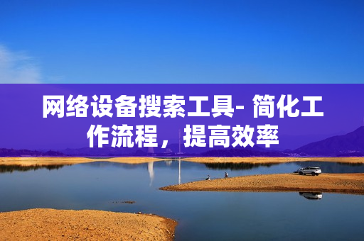 網(wǎng)絡(luò)設(shè)備搜索工具- 簡(jiǎn)化工作流程，提高效率