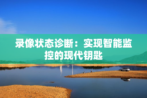 錄像狀態(tài)診斷：實現(xiàn)智能監(jiān)控的現(xiàn)代鑰匙