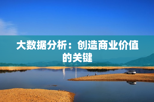 大數據分析：創造商業價值的關鍵