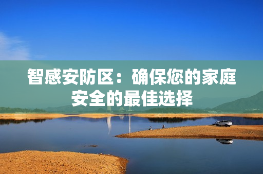 智感安防區：確保您的家庭安全的最佳選擇