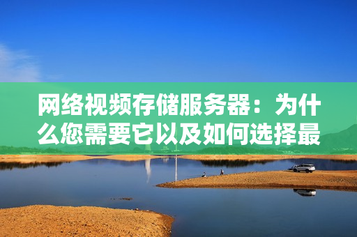 網(wǎng)絡(luò)視頻存儲(chǔ)服務(wù)器：為什么您需要它以及如何選擇最佳解決方案？