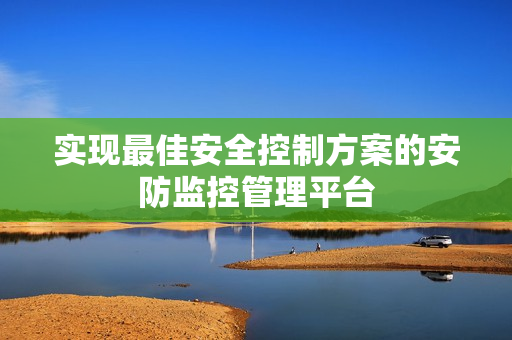 實現(xiàn)最佳安全控制方案的安防監(jiān)控管理平臺