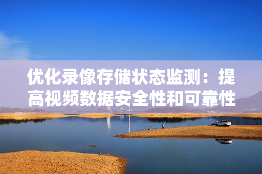 優化錄像存儲狀態監測：提高視頻數據安全性和可靠性