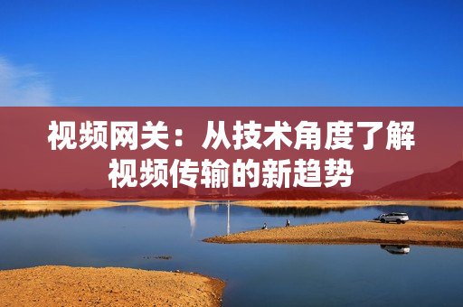 視頻網關：從技術角度了解視頻傳輸的新趨勢