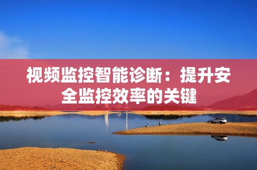 視頻監控智能診斷：提升安全監控效率的關鍵