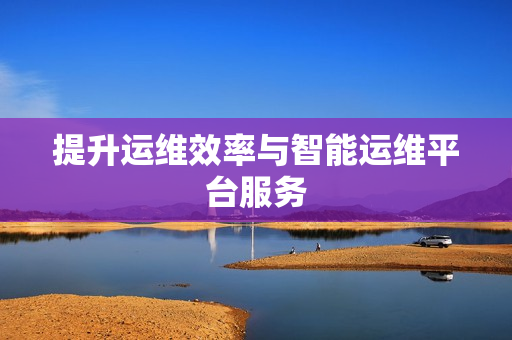 提升運維效率與智能運維平臺服務