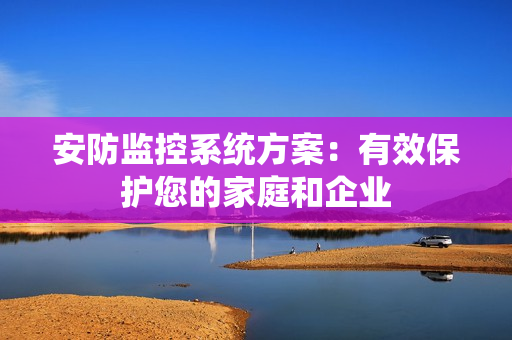 安防監控系統方案：有效保護您的家庭和企業