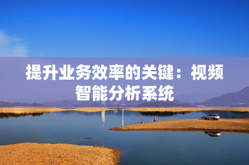 提升業務效率的關鍵：視頻智能分析系統