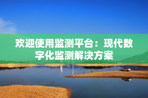 歡迎使用監(jiān)測平臺：現(xiàn)代數(shù)字化監(jiān)測解決方案