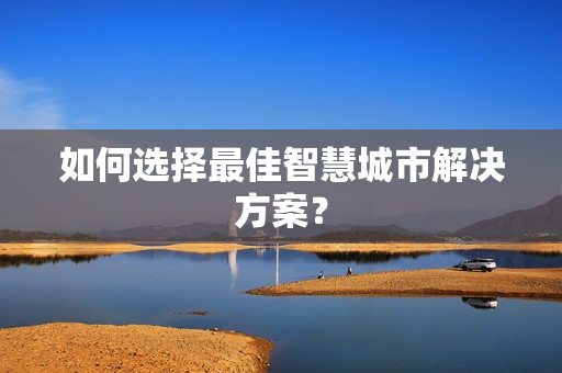 如何選擇最佳智慧城市解決方案？