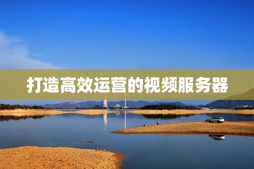 打造高效運營的視頻服務器