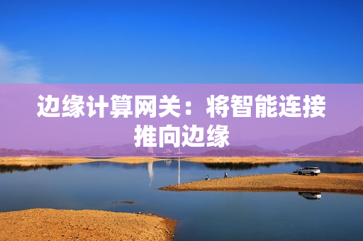 邊緣計算網關：將智能連接推向邊緣
