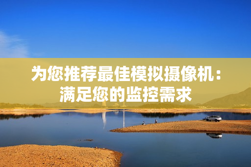 為您推薦最佳模擬攝像機：滿足您的監(jiān)控需求