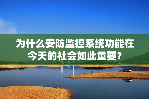 為什么安防監(jiān)控系統(tǒng)功能在今天的社會(huì)如此重要？