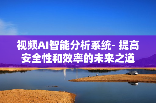 視頻AI智能分析系統(tǒng)- 提高安全性和效率的未來(lái)之道