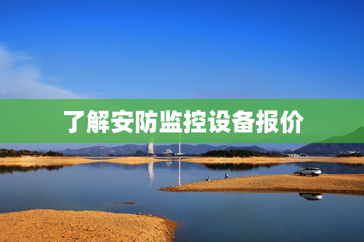 了解安防監(jiān)控設(shè)備報(bào)價(jià)
