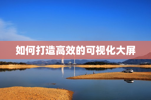 如何打造高效的可視化大屏