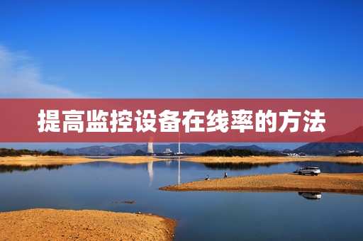 提高監(jiān)控設(shè)備在線率的方法