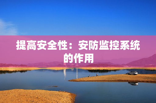 提高安全性：安防監(jiān)控系統(tǒng)的作用