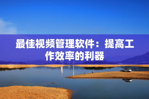 最佳視頻管理軟件：提高工作效率的利器