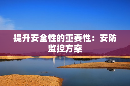 提升安全性的重要性：安防監(jiān)控方案