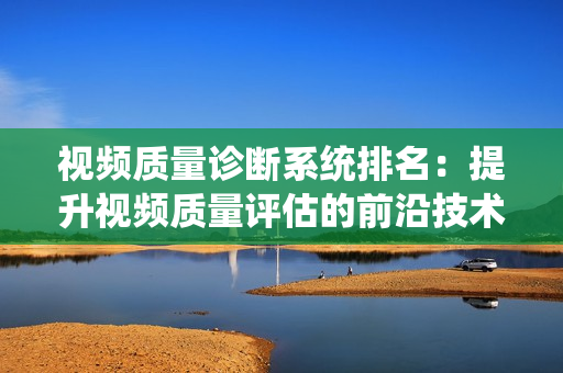視頻質量診斷系統排名：提升視頻質量評估的前沿技術