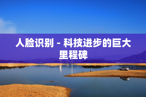 人臉識別 - 科技進步的巨大里程碑