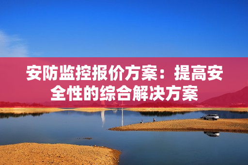安防監(jiān)控報價方案：提高安全性的綜合解決方案